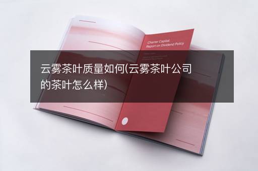 云雾茶叶质量如何(云雾茶叶公司的茶叶怎么样)