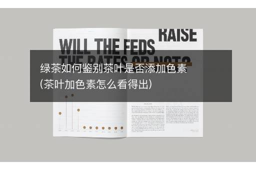 绿茶如何鉴别茶叶是否添加色素(茶叶加色素怎么看得出)