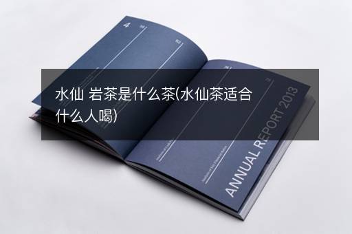 水仙 岩茶是什么茶(水仙茶适合什么人喝)