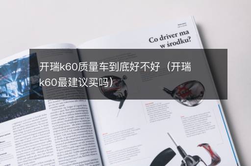 开瑞k60质量车到底好不好（开瑞k60最建议买吗）