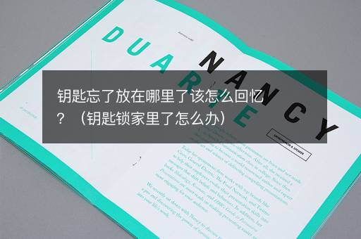 钥匙忘了放在哪里了该怎么回忆？（钥匙锁家里了怎么办）