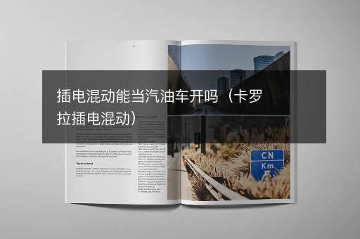 插电混动能当汽油车开吗（卡罗拉插电混动）