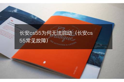 长安cs55为何无法启动（长安cs55常见故障）