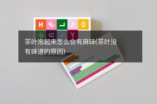 茶叶泡起来怎么会有麻味(茶叶没有味道的原因)