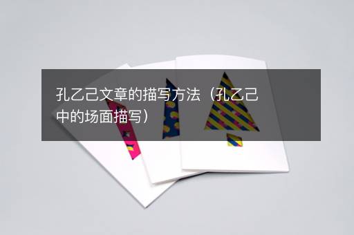 孔乙己文章的描写方法（孔乙己中的场面描写）