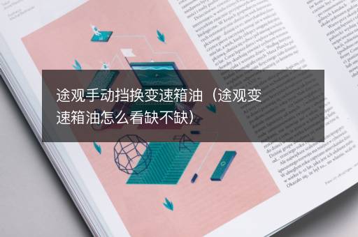 途观手动挡换变速箱油（途观变速箱油怎么看缺不缺）