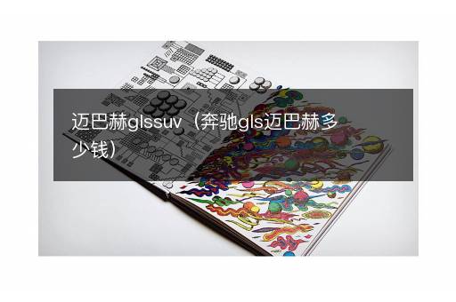 迈巴赫glssuv（奔驰gls迈巴赫多少钱）