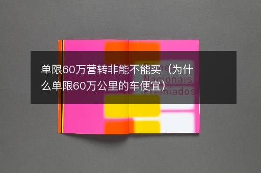 单限60万营转非能不能买（为什么单限60万公里的车便宜）