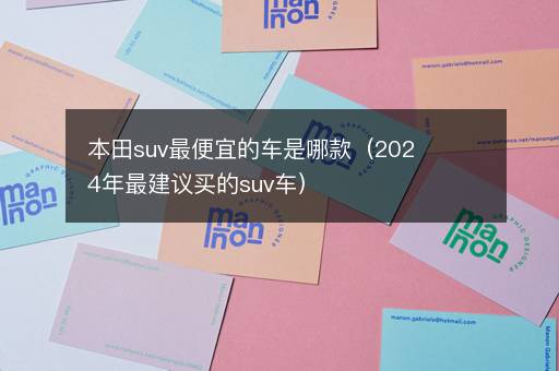 本田suv最便宜的车是哪款（2024年最建议买的suv车）