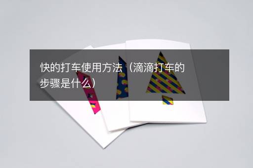 快的打车使用方法（滴滴打车的步骤是什么）
