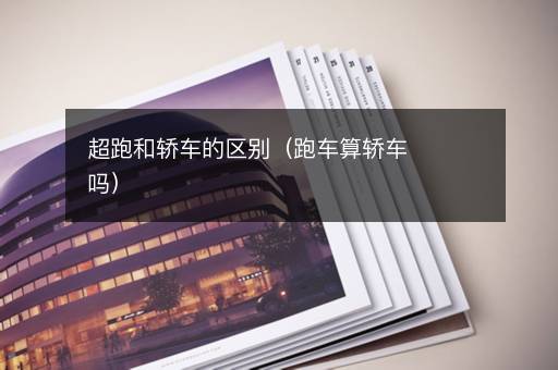 超跑和轿车的区别（跑车算轿车吗）