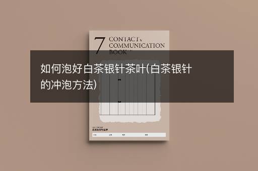 如何泡好白茶银针茶叶(白茶银针的冲泡方法)
