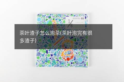 茶叶渣子怎么泡茶(茶叶泡完有很多渣子)