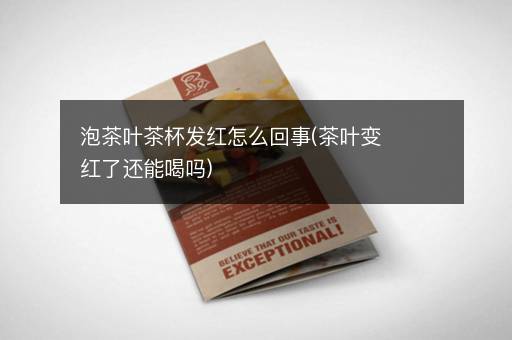 泡茶叶茶杯发红怎么回事(茶叶变红了还能喝吗)