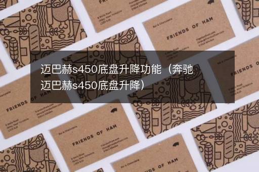 迈巴赫s450底盘升降功能（奔驰迈巴赫s450底盘升降）