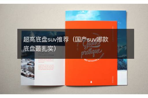 超高底盘suv推荐（国产suv哪款底盘最扎实）