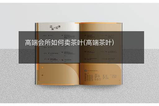 高端会所如何卖茶叶(高端茶叶)