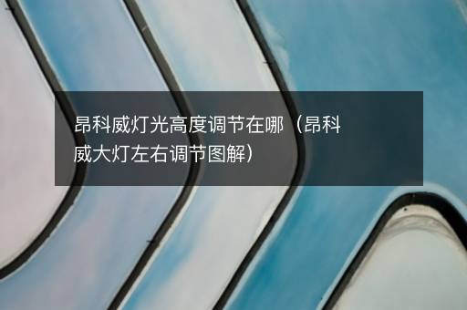 昂科威灯光高度调节在哪（昂科威大灯左右调节图解）