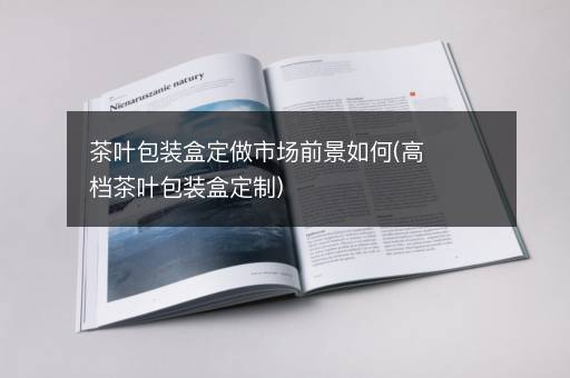 茶叶包装盒定做市场前景如何(高档茶叶包装盒定制)