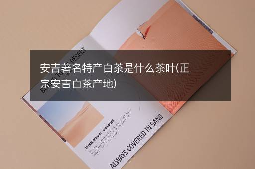 安吉著名特产白茶是什么茶叶(正宗安吉白茶产地)